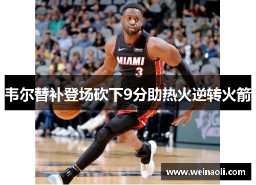 韦尔替补登场砍下9分助热火逆转火箭